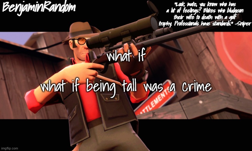 . | what if; what if being tall was a crime | image tagged in benjamin's sniper temp | made w/ Imgflip meme maker