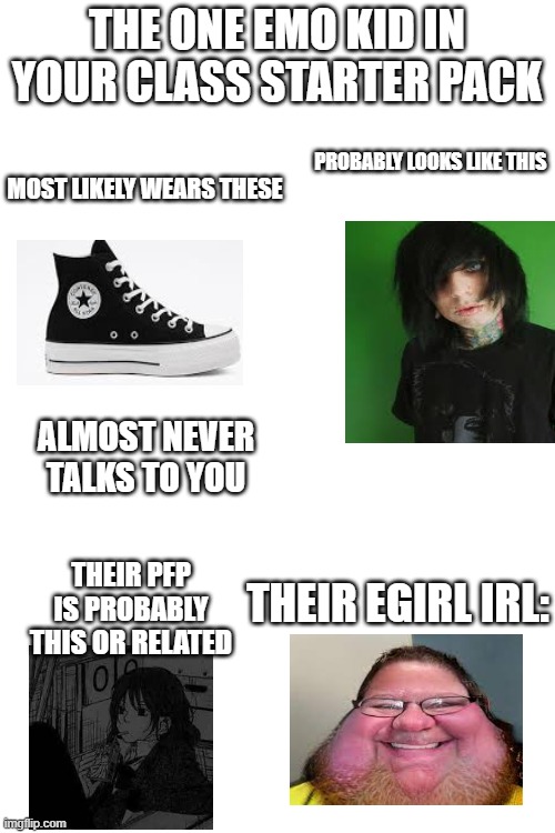 some ppl just can't handle the truth lol | THE ONE EMO KID IN YOUR CLASS STARTER PACK; PROBABLY LOOKS LIKE THIS; MOST LIKELY WEARS THESE; ALMOST NEVER TALKS TO YOU; THEIR PFP IS PROBABLY THIS OR RELATED; THEIR EGIRL IRL: | image tagged in starter pack | made w/ Imgflip meme maker