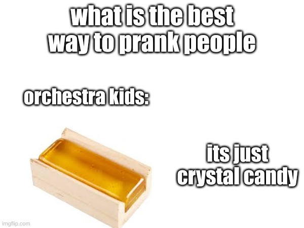 orchestra kid stuff | what is the best way to prank people; orchestra kids:; its just crystal candy | image tagged in violin,orchestra | made w/ Imgflip meme maker