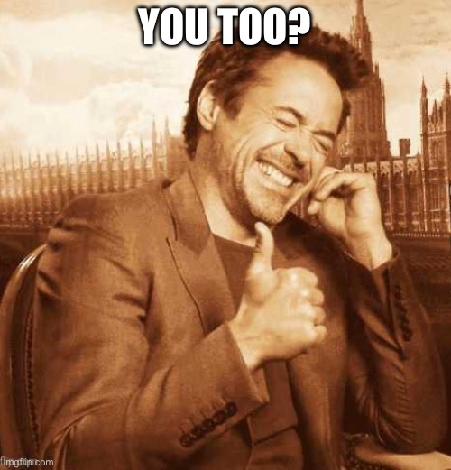 LAUGHING THUMBS UP | YOU TOO? | image tagged in laughing thumbs up | made w/ Imgflip meme maker