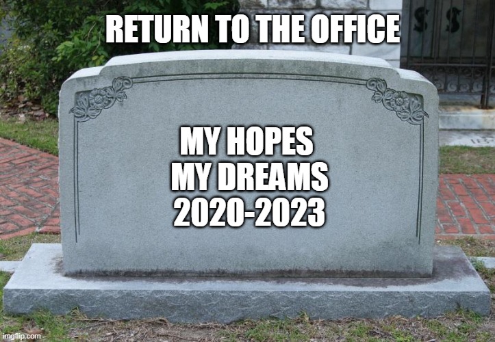 Return to the office | RETURN TO THE OFFICE; MY HOPES 
MY DREAMS
2020-2023 | image tagged in gravestone,funny,work,dreams,hopes | made w/ Imgflip meme maker