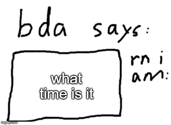 question | what time is it | image tagged in official badlydrawnaxolotl announcement temp | made w/ Imgflip meme maker