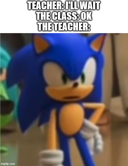 I will send you flying across mobius. | TEACHER: I'LL WAIT
THE CLASS: OK
THE TEACHER: | image tagged in sonic | made w/ Imgflip meme maker