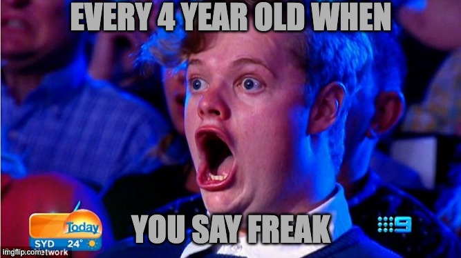 amazed magikarp | EVERY 4 YEAR OLD WHEN; YOU SAY FREAK | image tagged in amazed magikarp | made w/ Imgflip meme maker