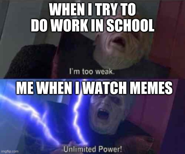 I’m too weak... UNLIMITED POWER | WHEN I TRY TO DO WORK IN SCHOOL; ME WHEN I WATCH MEMES | image tagged in i m too weak unlimited power | made w/ Imgflip meme maker