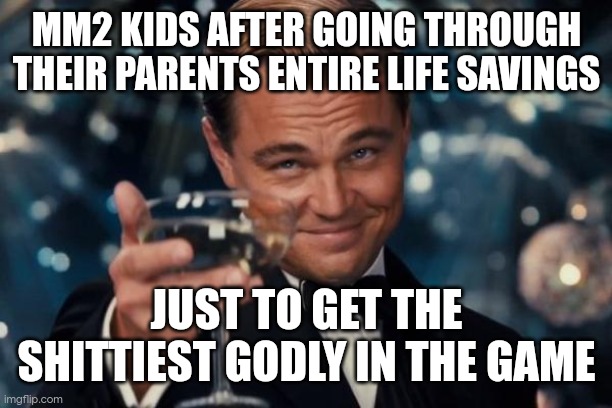 Leonardo Dicaprio Cheers | MM2 KIDS AFTER GOING THROUGH THEIR PARENTS ENTIRE LIFE SAVINGS; JUST TO GET THE SHITTIEST GODLY IN THE GAME | image tagged in memes,leonardo dicaprio cheers | made w/ Imgflip meme maker
