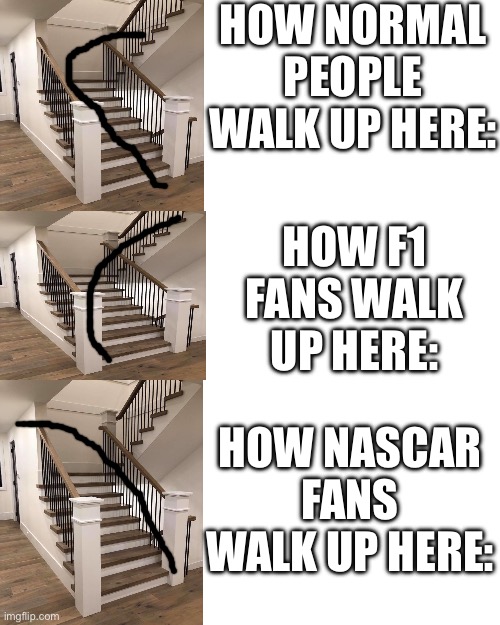 HOW NORMAL PEOPLE WALK UP HERE:; HOW F1 FANS WALK UP HERE:; HOW NASCAR FANS WALK UP HERE: | image tagged in f1,nascar | made w/ Imgflip meme maker