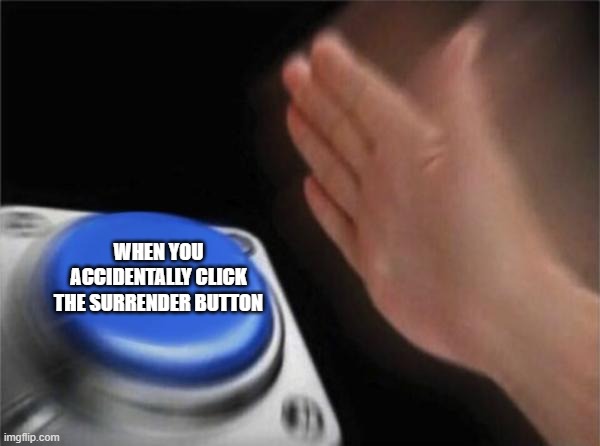 surrender button | WHEN YOU ACCIDENTALLY CLICK THE SURRENDER BUTTON | image tagged in memes,blank nut button | made w/ Imgflip meme maker