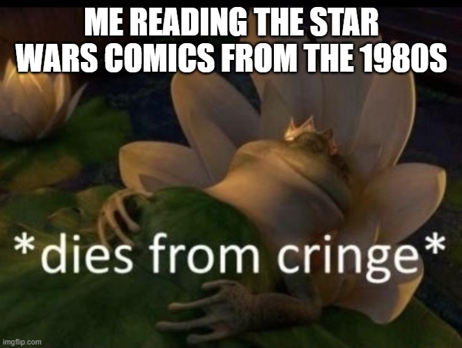 I love 'em, but they're just...so awkward, y'know? | ME READING THE STAR WARS COMICS FROM THE 1980S | image tagged in dies from cringe | made w/ Imgflip meme maker