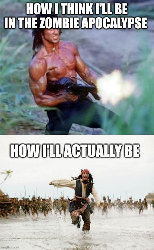 Me in the apocalypse | HOW I THINK I'LL BE IN THE ZOMBIE APOCALYPSE; HOW I'LL ACTUALLY BE | image tagged in rambo,memes,jack sparrow being chased | made w/ Imgflip meme maker