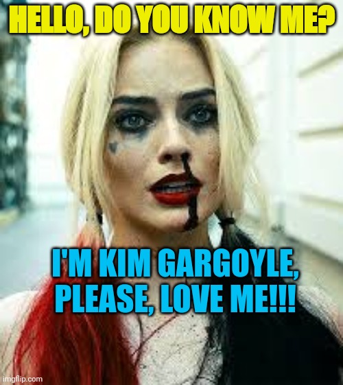 HELLO, DO YOU KNOW ME? I'M KIM GARGOYLE, PLEASE, LOVE ME!!! | made w/ Imgflip meme maker