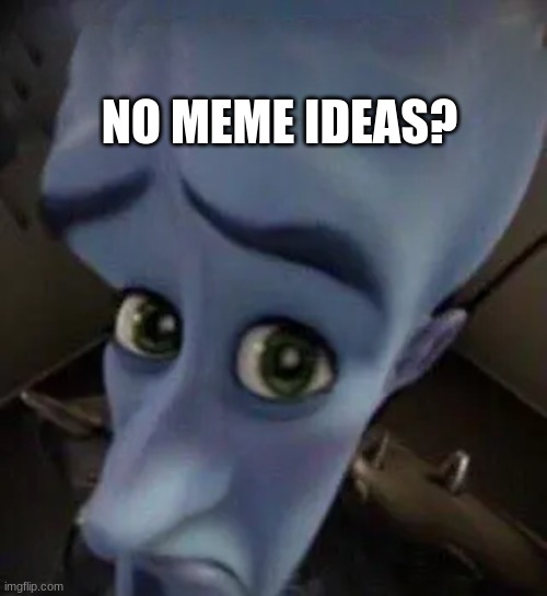 megamind no b | NO MEME IDEAS? | image tagged in megamind no b | made w/ Imgflip meme maker