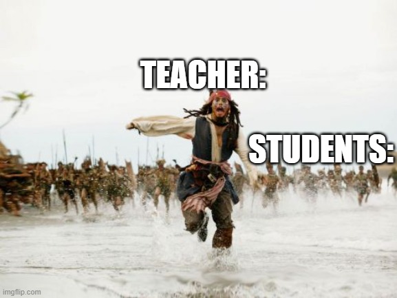 Jack Sparrow Being Chased | TEACHER:; STUDENTS: | image tagged in memes,jack sparrow being chased | made w/ Imgflip meme maker