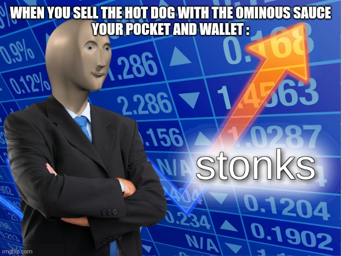 stonks | WHEN YOU SELL THE HOT DOG WITH THE OMINOUS SAUCE
YOUR POCKET AND WALLET : | image tagged in stonks | made w/ Imgflip meme maker