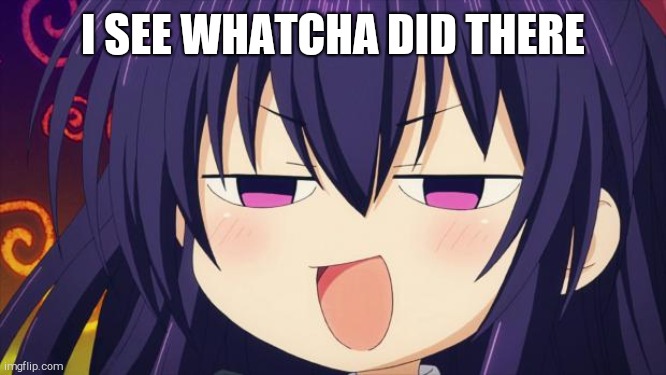 I see what you did there - Anime meme | I SEE WHATCHA DID THERE | image tagged in i see what you did there - anime meme | made w/ Imgflip meme maker