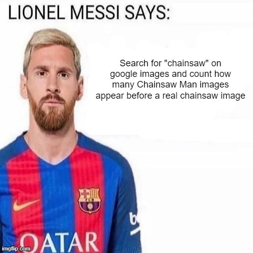 LIONEL MESSI SAYS | Search for "chainsaw" on google images and count how many Chainsaw Man images appear before a real chainsaw image | image tagged in lionel messi says | made w/ Imgflip meme maker