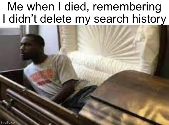 Guy waking up at the funeral | Me when I died, remembering I didn’t delete my search history | image tagged in guy waking up at the funeral | made w/ Imgflip meme maker
