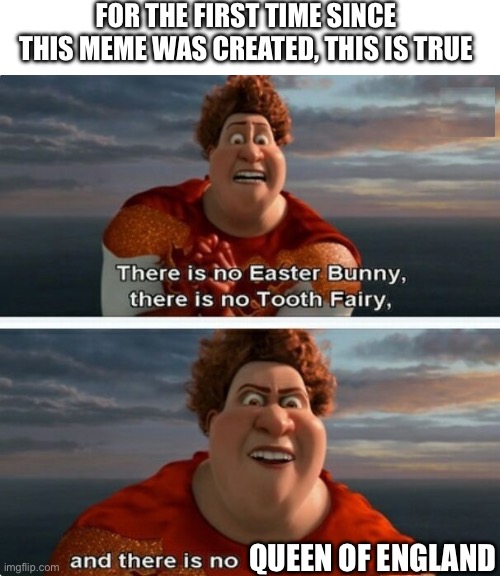 TIGHTEN MEGAMIND "THERE IS NO EASTER BUNNY" | FOR THE FIRST TIME SINCE THIS MEME WAS CREATED, THIS IS TRUE; QUEEN OF ENGLAND | image tagged in tighten megamind there is no easter bunny | made w/ Imgflip meme maker