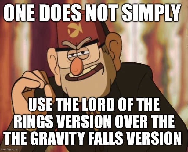 Gravity falls | ONE DOES NOT SIMPLY; USE THE LORD OF THE RINGS VERSION OVER THE THE GRAVITY FALLS VERSION | image tagged in grunkle stan | made w/ Imgflip meme maker