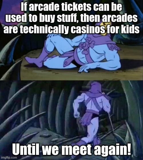 Skeletor disturbing facts | If arcade tickets can be used to buy stuff, then arcades are technically casinos for kids; Until we meet again! | image tagged in skeletor disturbing facts | made w/ Imgflip meme maker