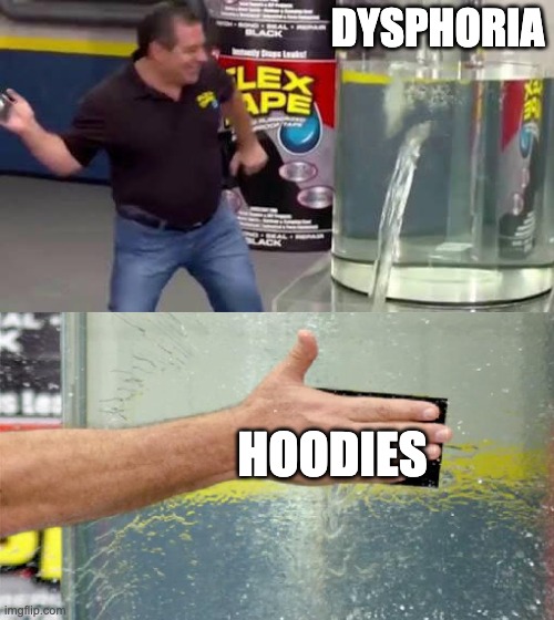 what can i say | DYSPHORIA; HOODIES | image tagged in flex tape | made w/ Imgflip meme maker