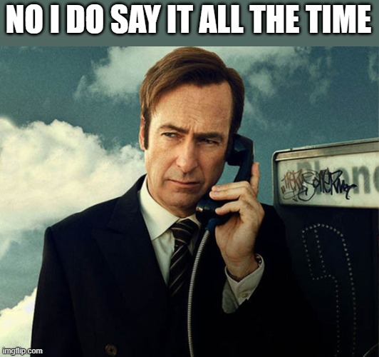 Saul Goodman | NO I DO SAY IT ALL THE TIME | image tagged in saul goodman | made w/ Imgflip meme maker
