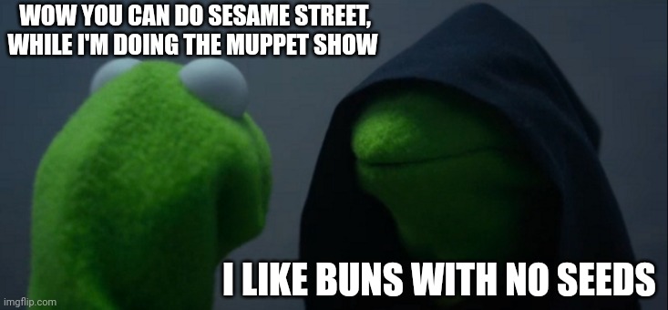 Evil Kermit | WOW YOU CAN DO SESAME STREET, WHILE I'M DOING THE MUPPET SHOW; I LIKE BUNS WITH NO SEEDS | image tagged in memes,evil kermit | made w/ Imgflip meme maker