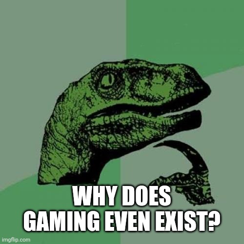 Philosoraptor Meme | WHY DOES GAMING EVEN EXIST? | image tagged in memes,philosoraptor | made w/ Imgflip meme maker