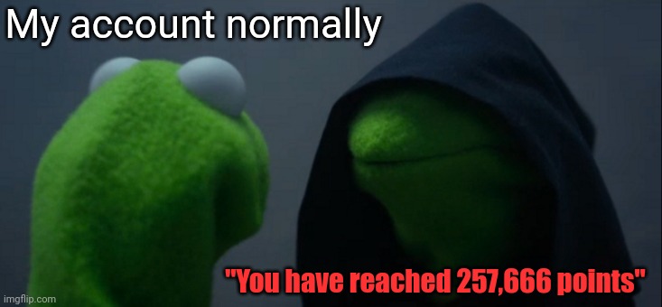 257666 | My account normally; "You have reached 257,666 points" | image tagged in memes,evil kermit,funny,666,micefond | made w/ Imgflip meme maker