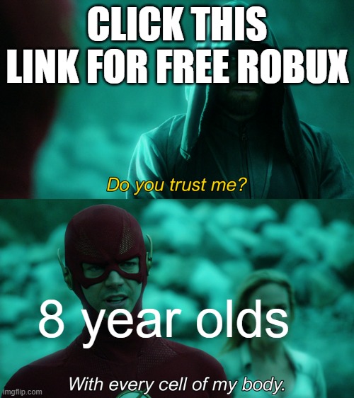 this is true isn't it? |  CLICK THIS LINK FOR FREE ROBUX; 8 year olds | image tagged in do you trust me,relatable memes,funny memes | made w/ Imgflip meme maker