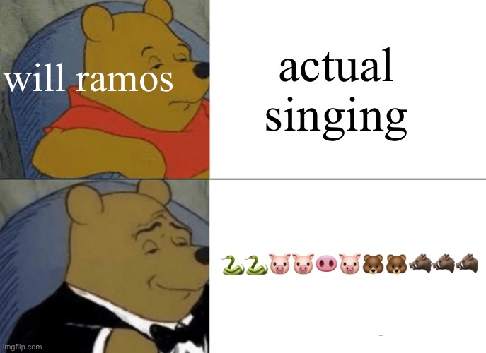 Tuxedo Winnie The Pooh | actual singing; will ramos; 🐍🐍🐷🐷🐽🐷🐻🐻🐗🐗🐗 | image tagged in memes,tuxedo winnie the pooh | made w/ Imgflip meme maker