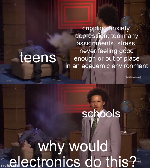 it’s the phones guys | crippling anxiety, depression, too many assignments, stress, never feeling good enough or out of place in an academic environment; teens; schools; why would electronics do this? | image tagged in why would x do this,school,memes,highschool | made w/ Imgflip meme maker