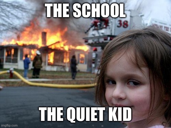 Your average quiet kid | THE SCHOOL; THE QUIET KID | image tagged in memes,disaster girl | made w/ Imgflip meme maker