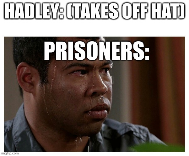 Shawshank meme | HADLEY: (TAKES OFF HAT); PRISONERS: | image tagged in jordan peele sweating | made w/ Imgflip meme maker