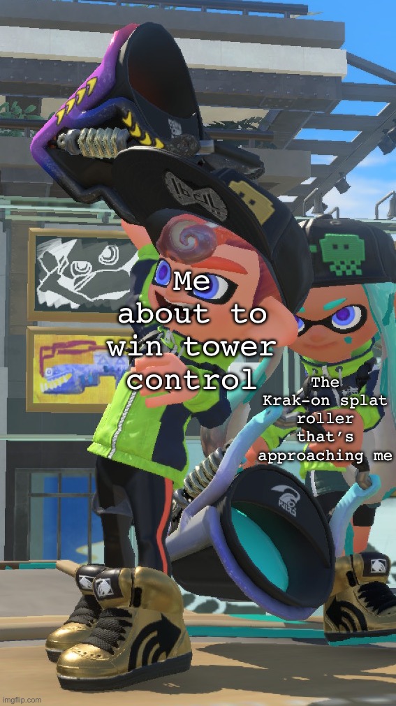 Never has happened to me, but… Yeah. | Me about to win tower control; The Krak-on splat roller that’s approaching me | made w/ Imgflip meme maker