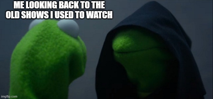 kermit bro | ME LOOKING BACK TO THE OLD SHOWS I USED TO WATCH | image tagged in memes,evil kermit | made w/ Imgflip meme maker