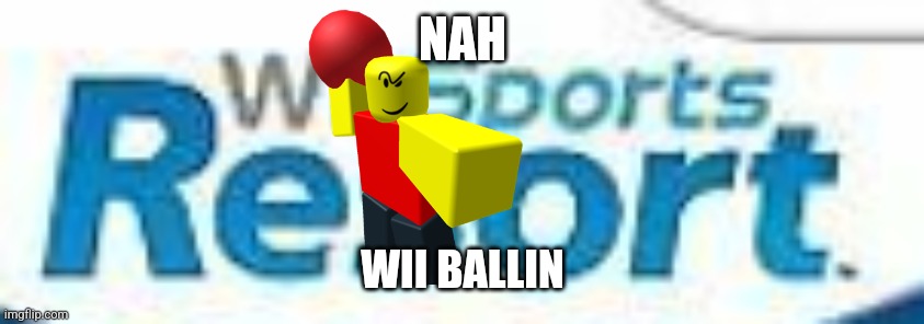 wii sports. | NAH WII BALLIN | image tagged in wii sports | made w/ Imgflip meme maker