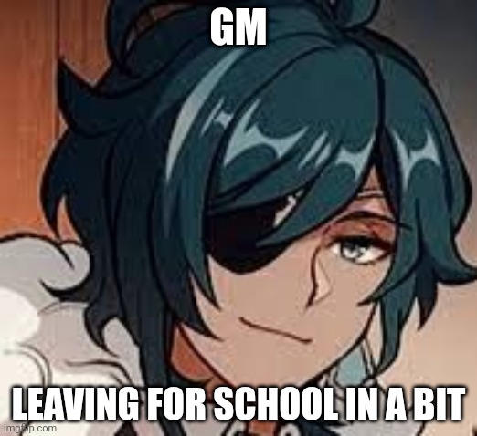 . | GM; LEAVING FOR SCHOOL IN A BIT | made w/ Imgflip meme maker