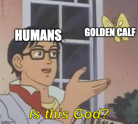 Bruh | GOLDEN CALF; HUMANS; Is this God? | image tagged in memes,real stories from the bible | made w/ Imgflip meme maker