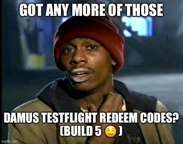 dave chappelle | GOT ANY MORE OF THOSE; DAMUS TESTFLIGHT REDEEM CODES?
(BUILD 5 🤤 ) | image tagged in dave chappelle | made w/ Imgflip meme maker