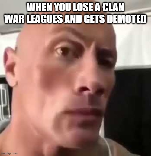 The Rock Eyebrows | WHEN YOU LOSE A CLAN WAR LEAGUES AND GETS DEMOTED | image tagged in the rock eyebrows | made w/ Imgflip meme maker