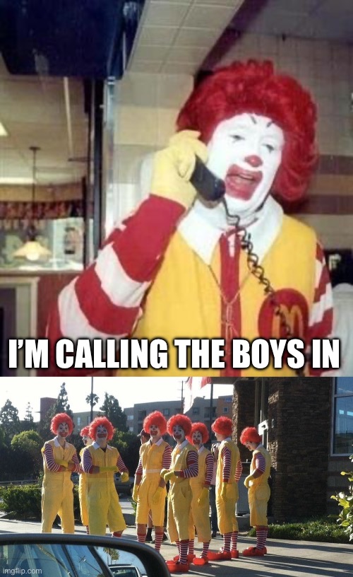 Ronald gets the boys | I’M CALLING THE BOYS IN | image tagged in ronald mcdonald temp,boys,me and the boys | made w/ Imgflip meme maker