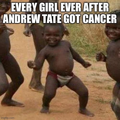 Fax | EVERY GIRL EVER AFTER ANDREW TATE GOT CANCER | image tagged in memes,third world success kid | made w/ Imgflip meme maker
