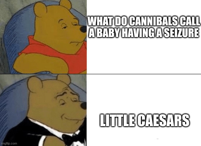 Genteelman pooh | WHAT DO CANNIBALS CALL A BABY HAVING A SEIZURE; LITTLE CAESARS | image tagged in genteelman pooh,dark humor | made w/ Imgflip meme maker