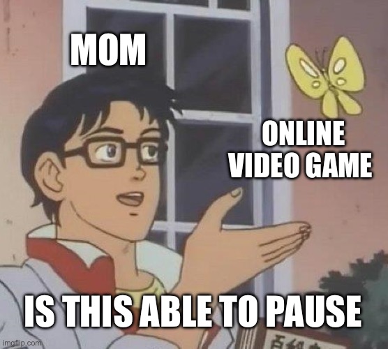 Is This A Pigeon | MOM; ONLINE VIDEO GAME; IS THIS ABLE TO PAUSE | image tagged in memes,is this a pigeon | made w/ Imgflip meme maker