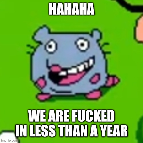 HAHAHA WE ARE FUCKED IN LESS THAN A YEAR | made w/ Imgflip meme maker