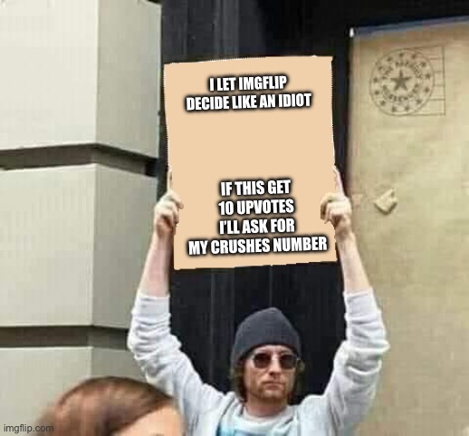 Protest |  I LET IMGFLIP DECIDE LIKE AN IDIOT; IF THIS GET 10 UPVOTES I’LL ASK FOR MY CRUSHES NUMBER | image tagged in protest | made w/ Imgflip meme maker