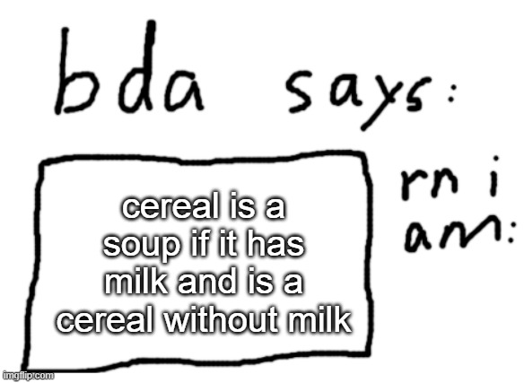 likewise porridge is soup and dry uncooked rice is cereal | cereal is a soup if it has milk and is a cereal without milk | image tagged in official badlydrawnaxolotl announcement temp | made w/ Imgflip meme maker