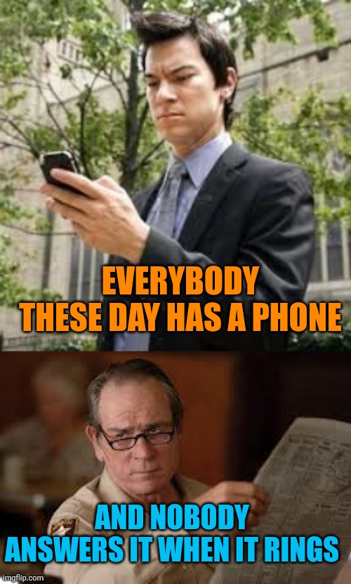 Rang rang like a chicken wang | EVERYBODY THESE DAY HAS A PHONE; AND NOBODY ANSWERS IT WHEN IT RINGS | image tagged in cell phone guy,no country for old men tommy lee jones | made w/ Imgflip meme maker
