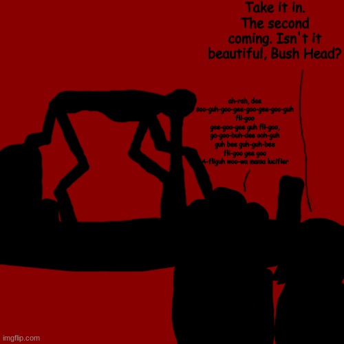 kaiju kaos lore | Take it in. The second coming. Isn't it beautiful, Bush Head? ah-rah, dee soo-guh-goo-gee-goo-gee-goo-guh fli-goo gee-goo-gee guh fli-goo, ga-goo-buh-dee ooh-guh guh bee guh-guh-bee fli-goo gee goo A-fliguh woo-wa mama lucifier | made w/ Imgflip meme maker